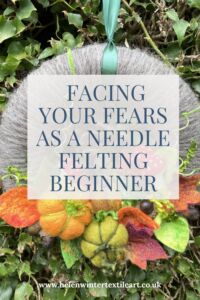 Facing Your Fears As A Beginner To Needle Felting Helen Winter Textile Art